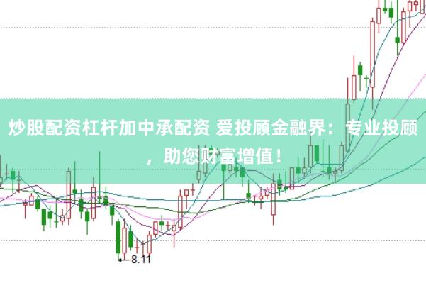 炒股配资杠杆加中承配资 爱投顾金融界：专业投顾，助您财富增值！