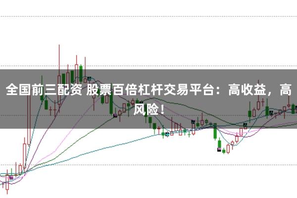 全国前三配资 股票百倍杠杆交易平台：高收益，高风险！