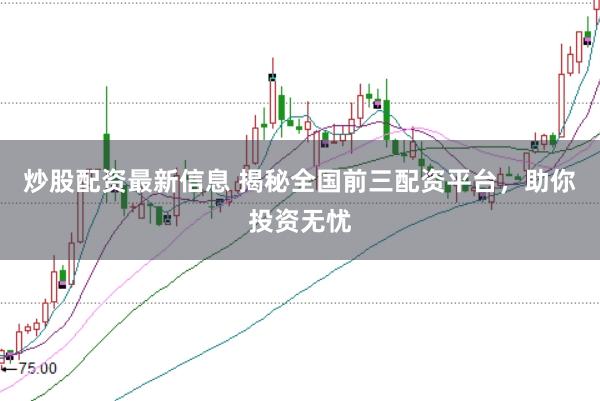炒股配资最新信息 揭秘全国前三配资平台，助你投资无忧