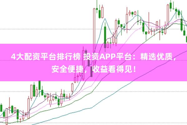 4大配资平台排行榜 投资APP平台:精选优质,安全便捷,收益看得见!