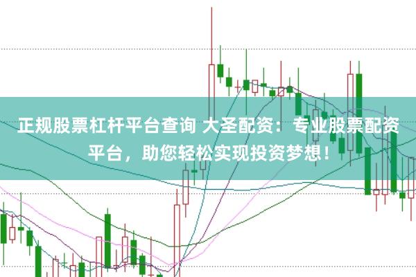 正规股票杠杆平台查询 大圣配资:专业股票配资平台,助您轻松实现投资梦想!