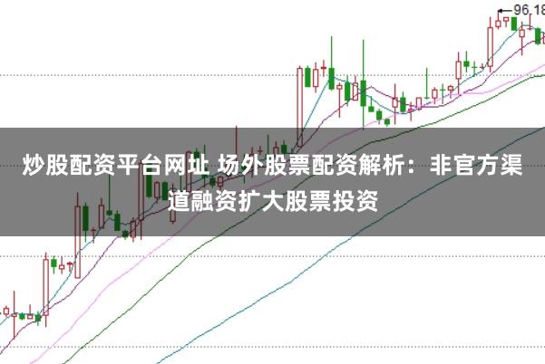 炒股配资平台网址 场外股票配资解析:非官方渠道融资扩大股票投资
