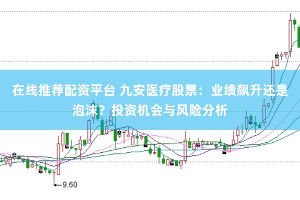 在线推荐配资平台 九安医疗股票：业绩飙升还是泡沫？投资机会与风险分析
