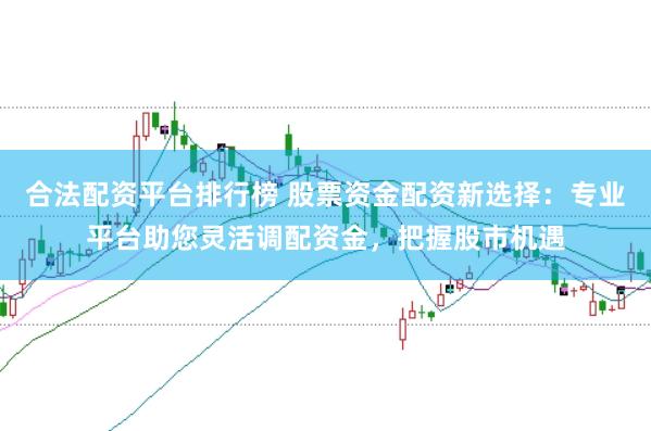 合法配资平台排行榜 股票资金配资新选择:专业平台助您灵活调配资金,把握股市机遇