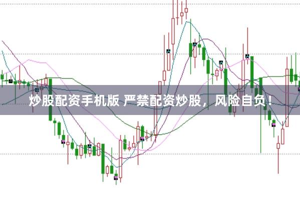 炒股配资手机版 严禁配资炒股,风险自负!