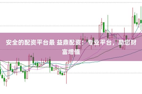 安全的配资平台最 益鼎配资:专业平台,助您财富增值