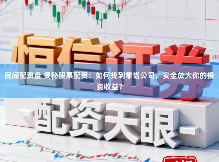 民间配资盘 揭秘股票配资:如何找到靠谱公司,安全放大你的投资收益?
