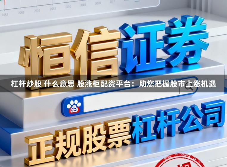 杠杆炒股 什么意思 股涨柜配资平台:助您把握股市上涨机遇