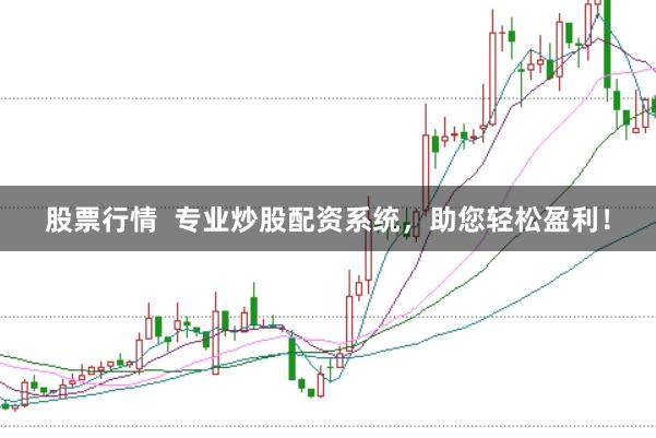 股票行情  专业炒股配资系统，助您轻松盈利！