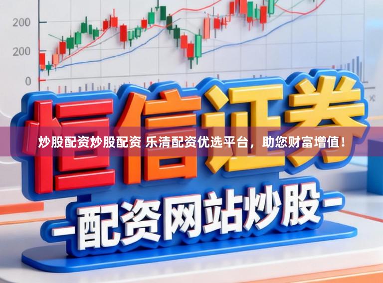 炒股配资炒股配资 乐清配资优选平台,助您财富增值!