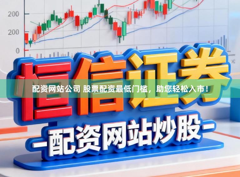 配资网站公司 股票配资最低门槛，助您轻松入市！