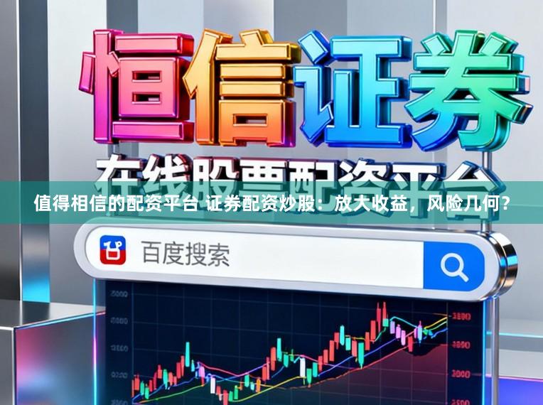 值得相信的配资平台 证券配资炒股：放大收益，风险几何？