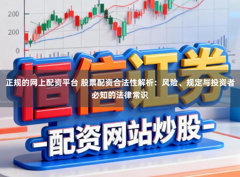 正规的网上配资平台 股票配资合法性解析:风险、规定与投资者必知的法律常识