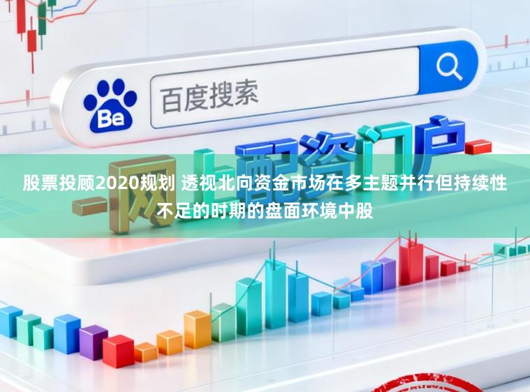 股票投顾2020规划 透视北向资金市场在多主题并行但持续性不足的时期的盘面环境中股