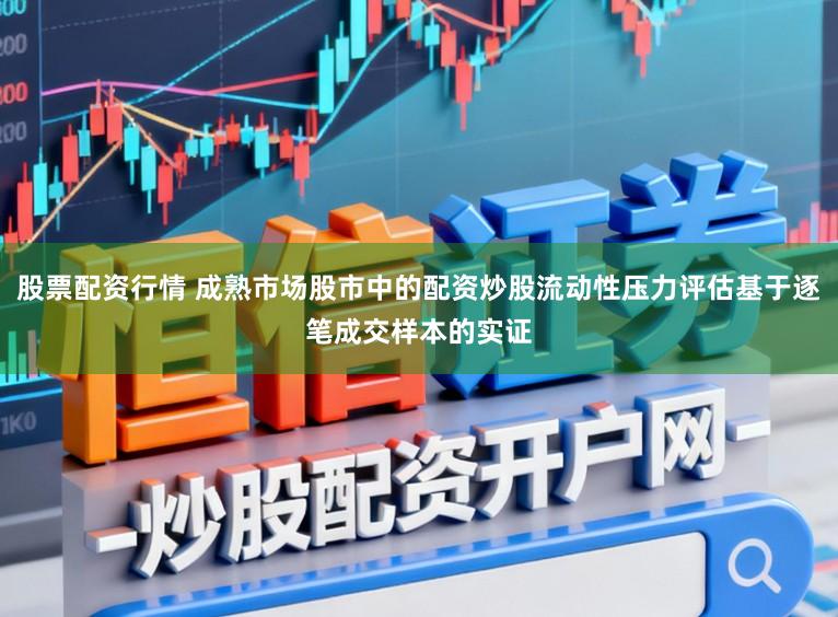 股票配资行情 成熟市场股市中的配资炒股流动性压力评估基于逐笔成交样本的实证