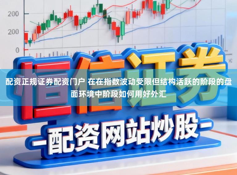 配资正规证券配资门户 在在指数波动受限但结构活跃的阶段的盘面环境中阶段如何用好外汇