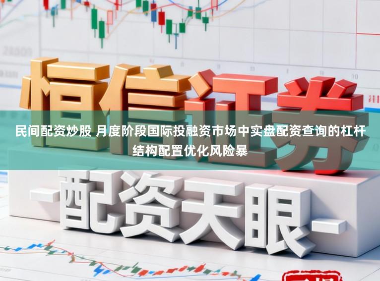 民间配资炒股 月度阶段国际投融资市场中实盘配资查询的杠杆结构配置优化风险暴