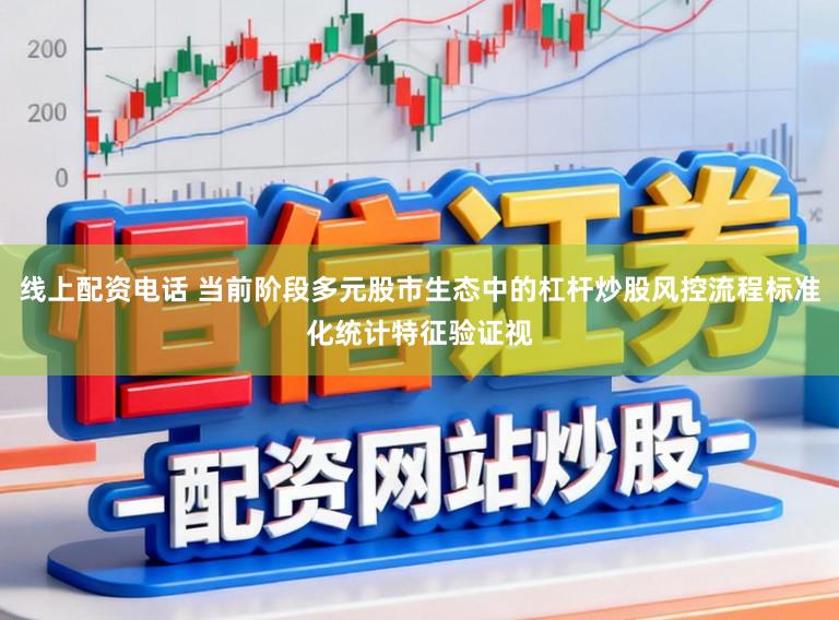 线上配资电话 当前阶段多元股市生态中的杠杆炒股风控流程标准化统计特征验证视