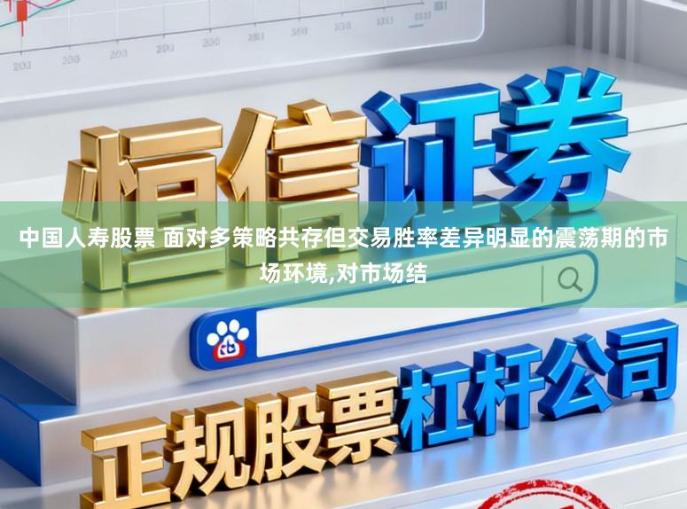 中国人寿股票 面对多策略共存但交易胜率差异明显的震荡期的市场环境,对市场结