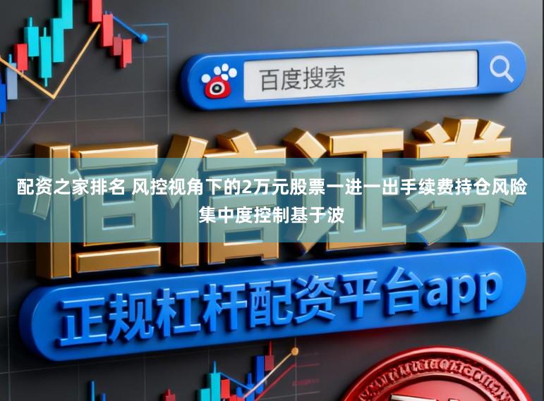 配资之家排名 风控视角下的2万元股票一进一出手续费持仓风险集中度控制基于波