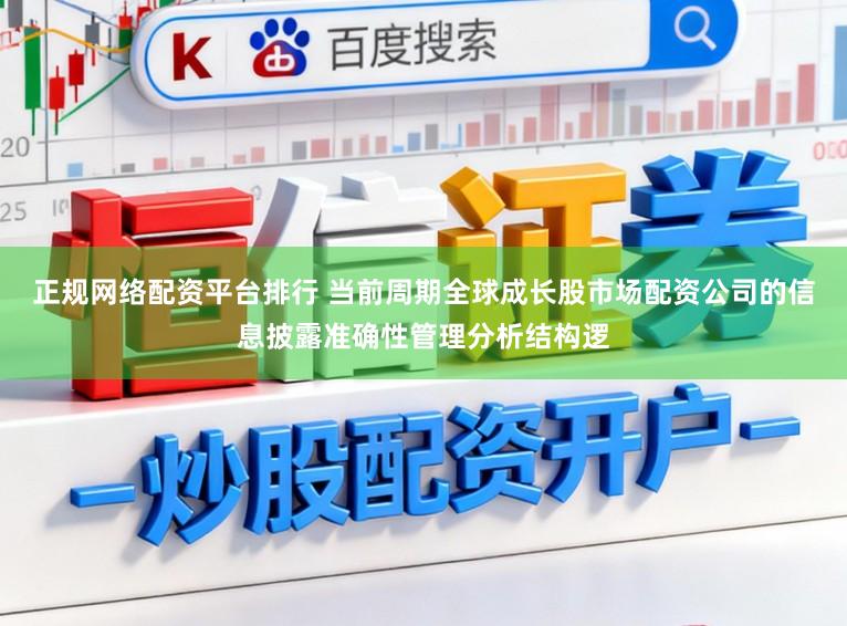 正规网络配资平台排行 当前周期全球成长股市场配资公司的信息披露准确性管理分析结构逻