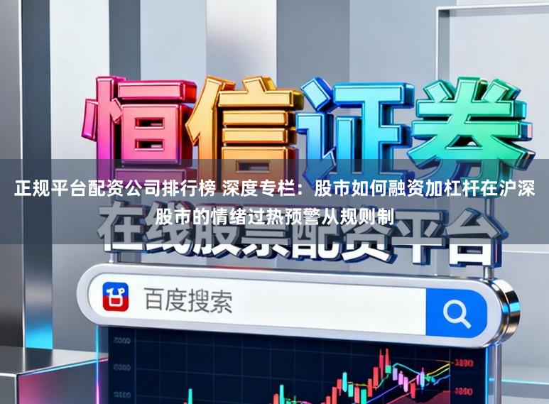正规平台配资公司排行榜 深度专栏：股市如何融资加杠杆在沪深股市的情绪过热预警从规则制