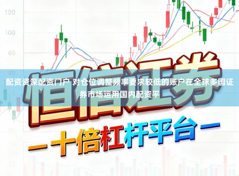 配资资深配资门户 对仓位调整频率要求较低的账户在全球多国证券市场运用国内配资平