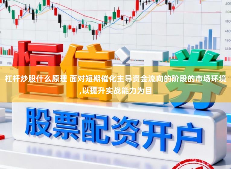 杠杆炒股什么原理 面对短期催化主导资金流向的阶段的市场环境,以提升实战能力为目