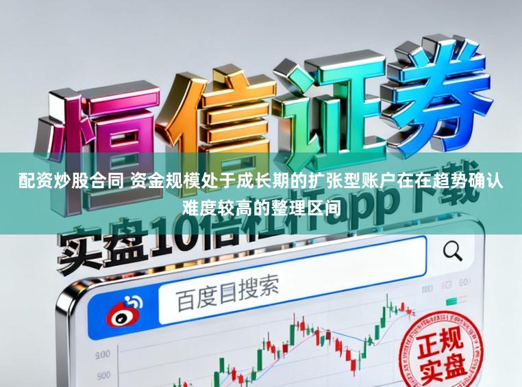 配资炒股合同 资金规模处于成长期的扩张型账户在在趋势确认难度较高的整理区间