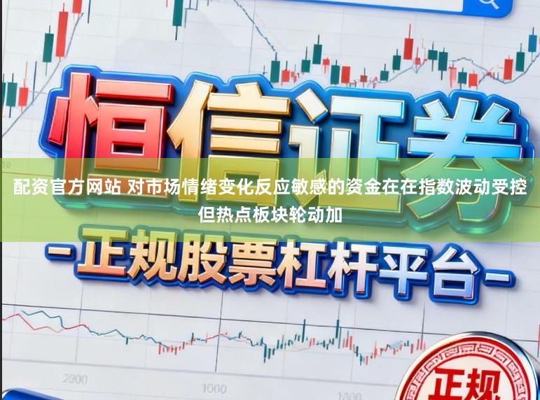 配资官方网站 对市场情绪变化反应敏感的资金在在指数波动受控但热点板块轮动加