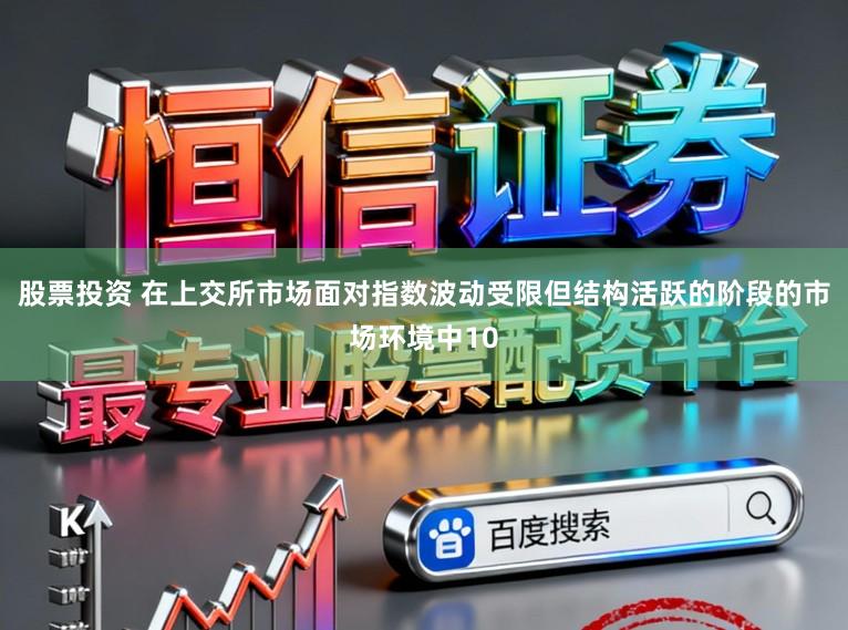 股票投资 在上交所市场面对指数波动受限但结构活跃的阶段的市场环境中10
