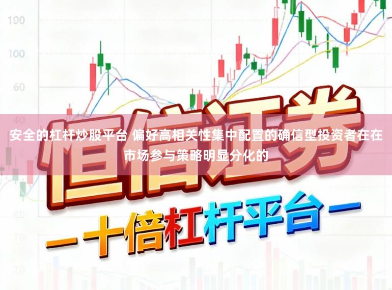 安全的杠杆炒股平台 偏好高相关性集中配置的确信型投资者在在市场参与策略明显分化的