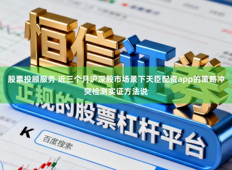 股票投顾服务 近三个月沪深股市场景下天臣配资app的策略冲突检测实证方法说