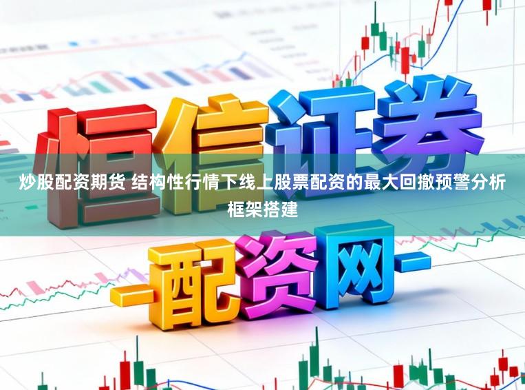 炒股配资期货 结构性行情下线上股票配资的最大回撤预警分析框架搭建