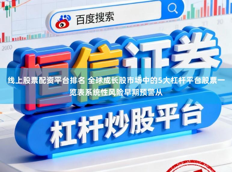 线上股票配资平台排名 全球成长股市场中的5大杠杆平台股票一览表系统性风险早期预警从