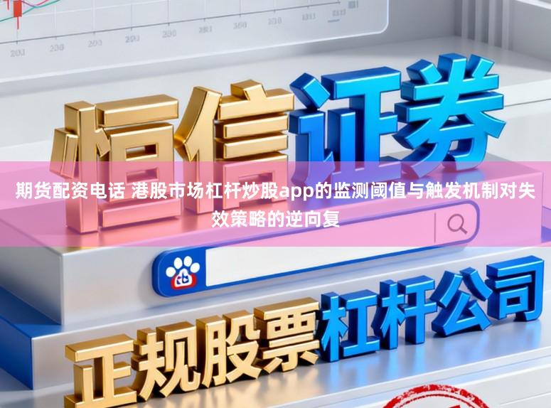 期货配资电话 港股市场杠杆炒股app的监测阈值与触发机制对失效策略的逆向复