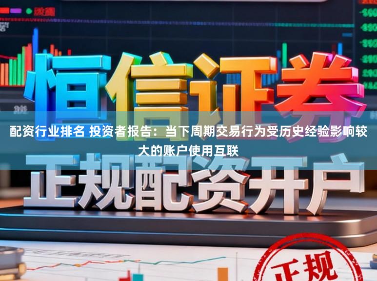 配资行业排名 投资者报告：当下周期交易行为受历史经验影响较大的账户使用互联