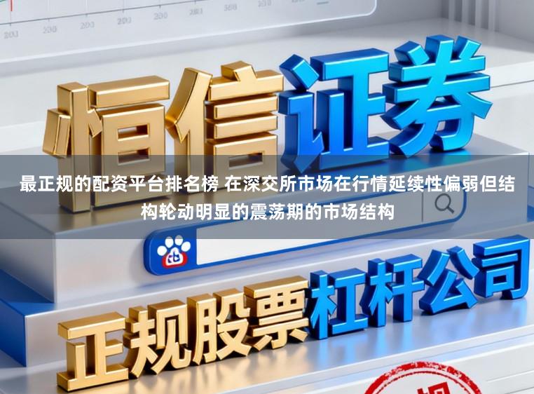 最正规的配资平台排名榜 在深交所市场在行情延续性偏弱但结构轮动明显的震荡期的市场结构