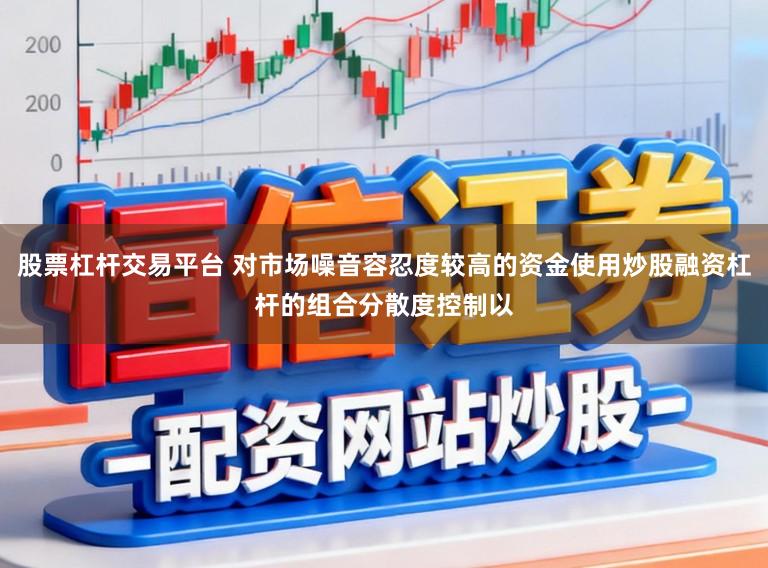 股票杠杆交易平台 对市场噪音容忍度较高的资金使用炒股融资杠杆的组合分散度控制以