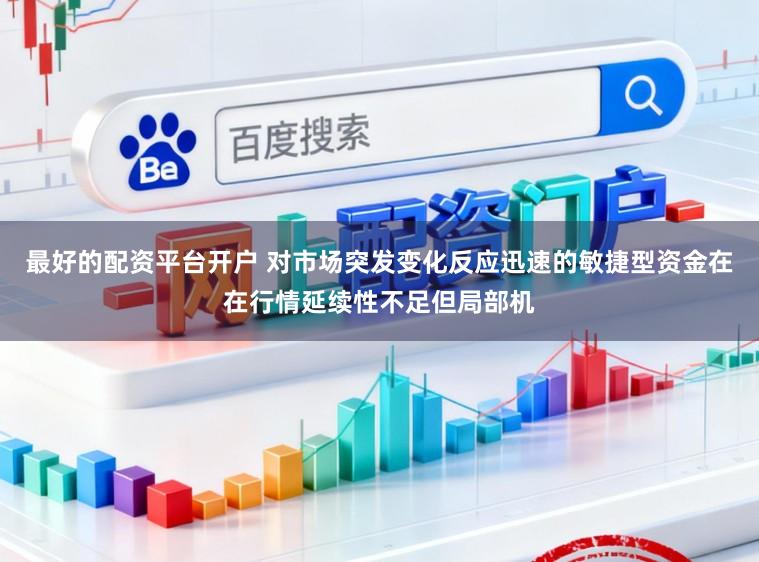 最好的配资平台开户 对市场突发变化反应迅速的敏捷型资金在在行情延续性不足但局部机