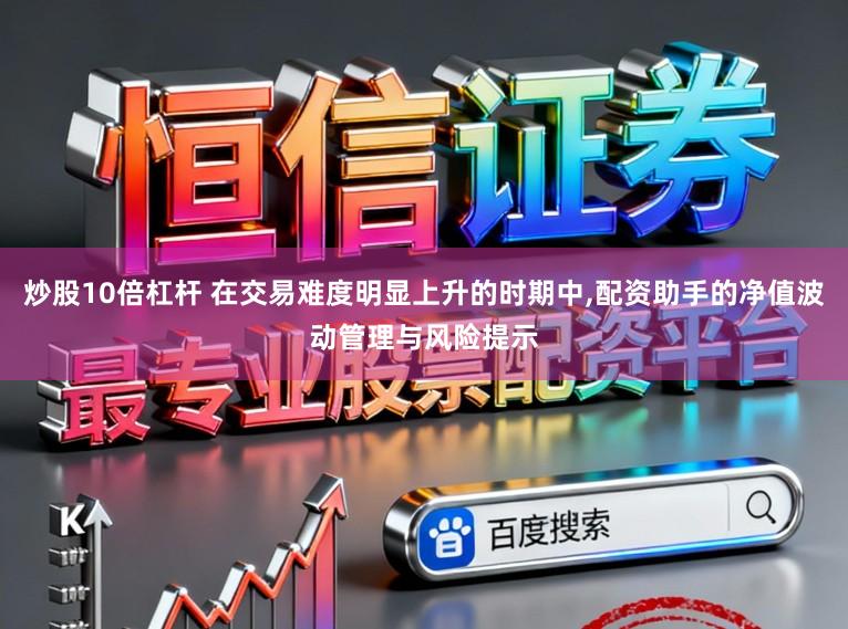 炒股10倍杠杆 在交易难度明显上升的时期中,配资助手的净值波动管理与风险提示