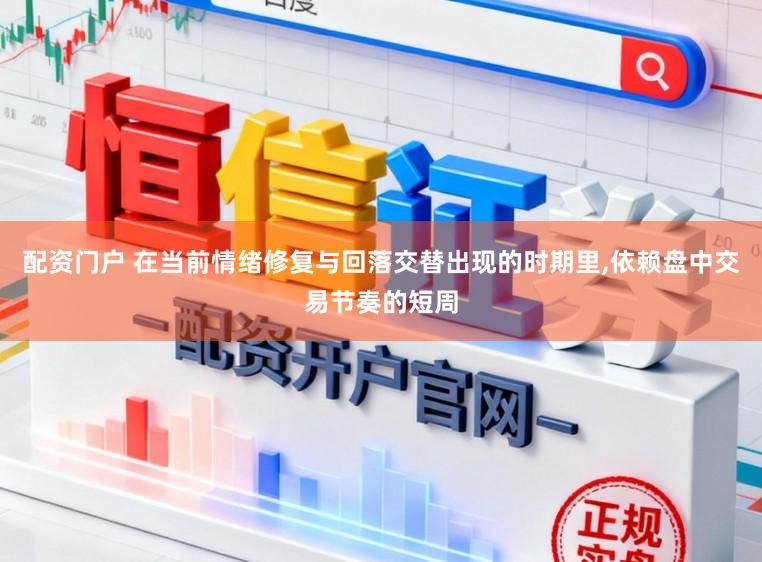 配资门户 在当前情绪修复与回落交替出现的时期里,依赖盘中交易节奏的短周