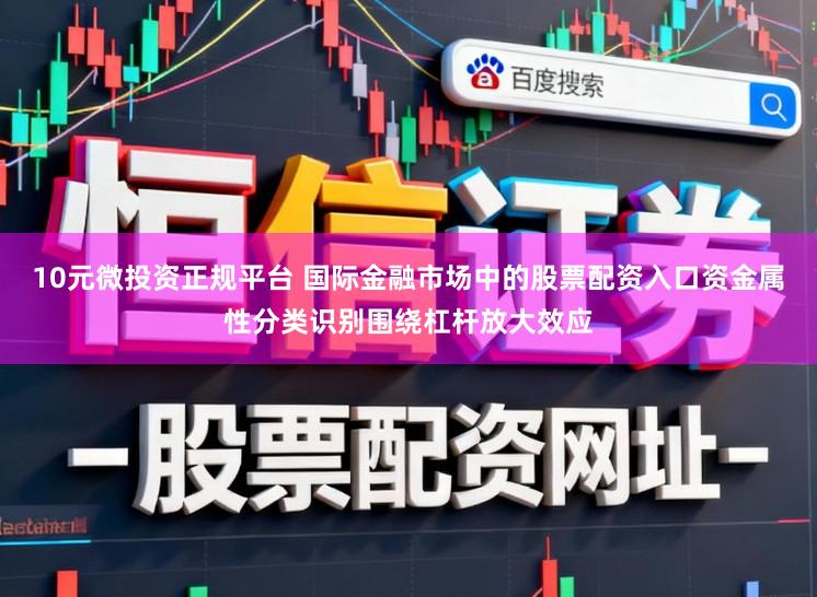 10元微投资正规平台 国际金融市场中的股票配资入口资金属性分类识别围绕杠杆放大效应