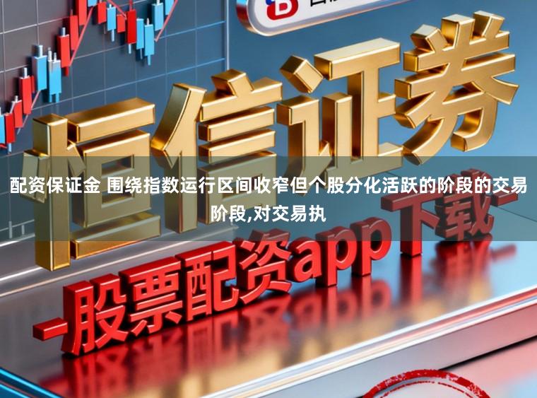 配资保证金 围绕指数运行区间收窄但个股分化活跃的阶段的交易阶段，对交易执