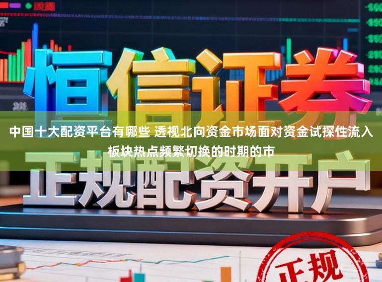 中国十大配资平台有哪些 透视北向资金市场面对资金试探性流入板块热点频繁切换的时期的市