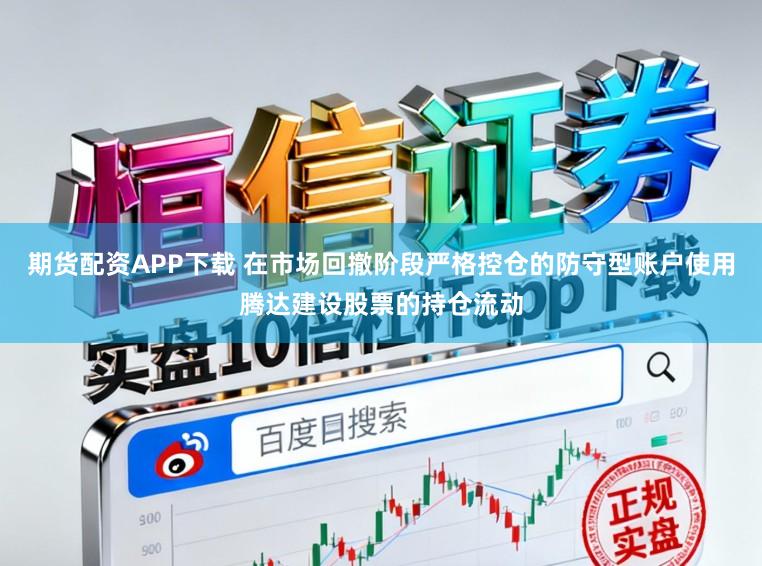 期货配资APP下载 在市场回撤阶段严格控仓的防守型账户使用腾达建设股票的持仓流动