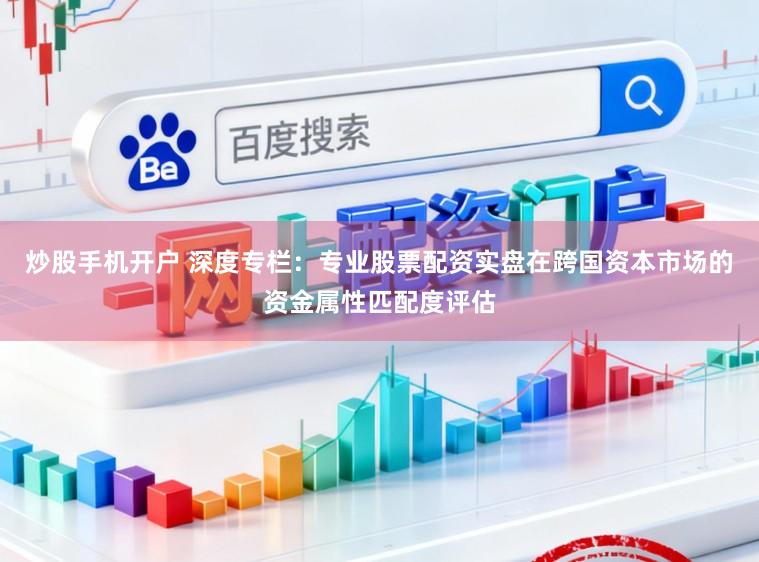 炒股手机开户 深度专栏：专业股票配资实盘在跨国资本市场的资金属性匹配度评估
