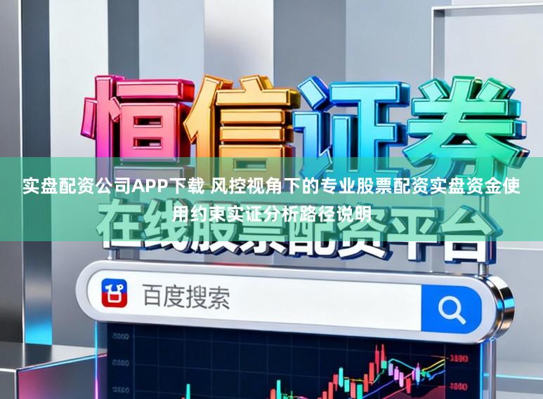 实盘配资公司APP下载 风控视角下的专业股票配资实盘资金使用约束实证分析路径说明