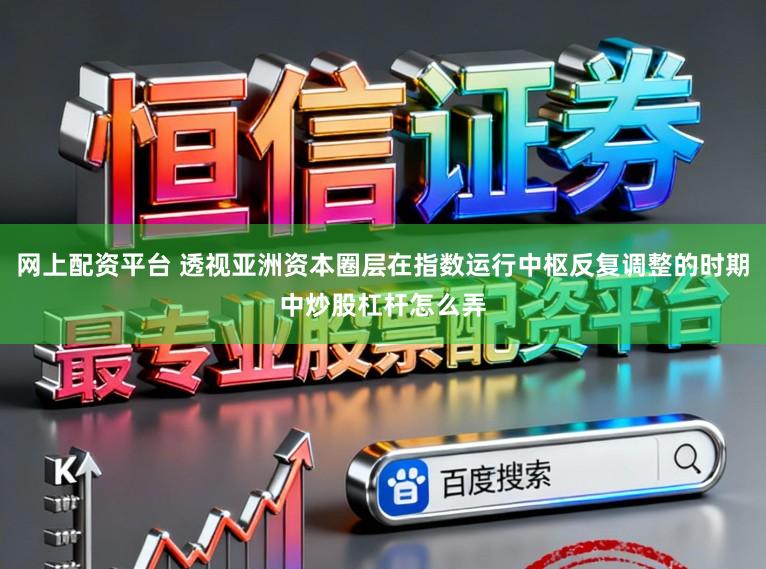 网上配资平台 透视亚洲资本圈层在指数运行中枢反复调整的时期中炒股杠杆怎么弄