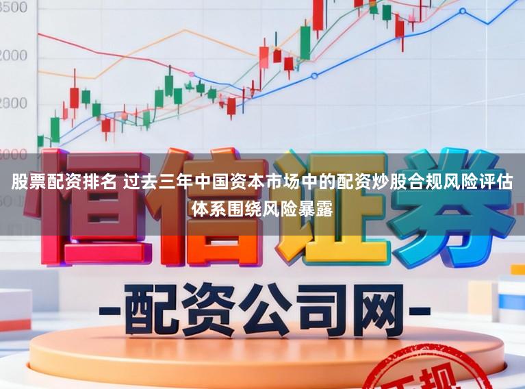股票配资排名 过去三年中国资本市场中的配资炒股合规风险评估体系围绕风险暴露